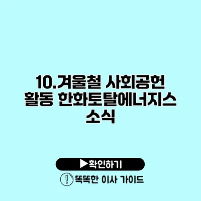 10.겨울철 사회공헌 활동 한화토탈에너지스 소식