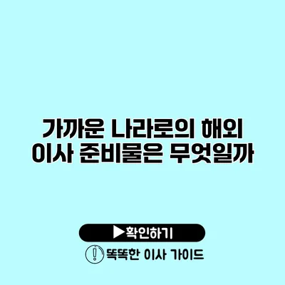 가까운 나라로의 해외 이사 준비물은 무엇일까?