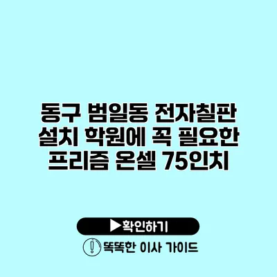 동구 범일동 전자칠판 설치 학원에 꼭 필요한 프리즘 온셀 75인치