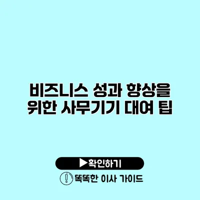 비즈니스 성과 향상을 위한 사무기기 대여 팁