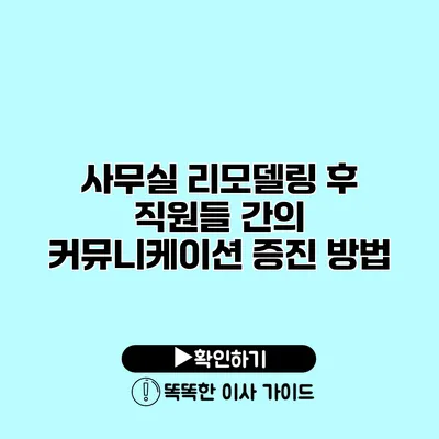 사무실 리모델링 후 직원들 간의 커뮤니케이션 증진 방법