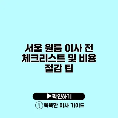 서울 원룸 이사 전 체크리스트 및 비용 절감 팁