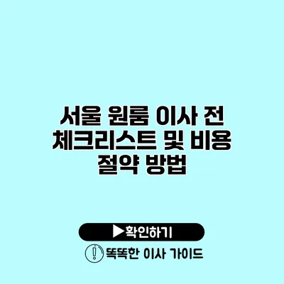 서울 원룸 이사 전 체크리스트 및 비용 절약 방법