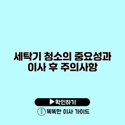 세탁기 청소의 중요성과 이사 후 주의사항