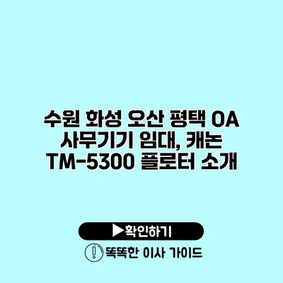 수원 화성 오산 평택 OA 사무기기 임대, 캐논 TM-5300 플로터 소개