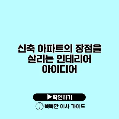 신축 아파트의 장점을 살리는 인테리어 아이디어