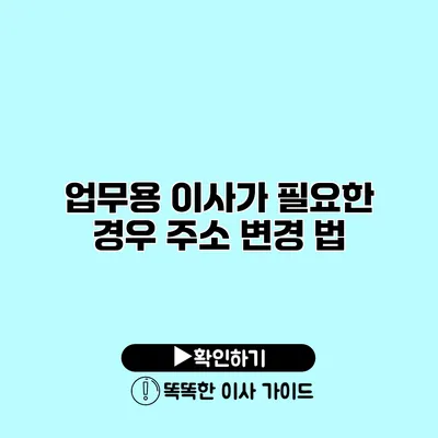 업무용 이사가 필요한 경우 주소 변경 법