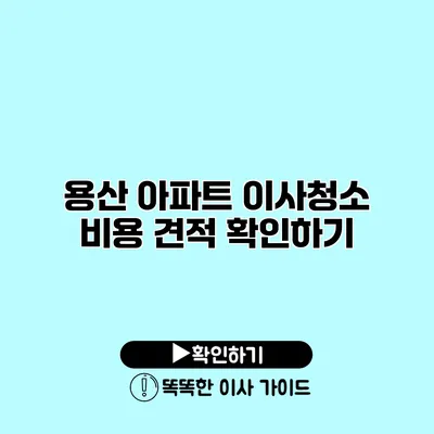 용산 아파트 이사청소 비용 견적 확인하기