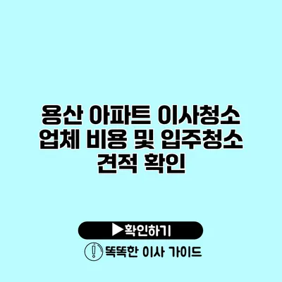 용산 아파트 이사청소 업체 비용 및 입주청소 견적 확인