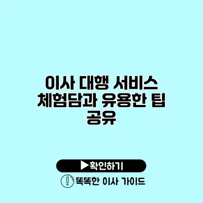 이사 대행 서비스 체험담과 유용한 팁 공유