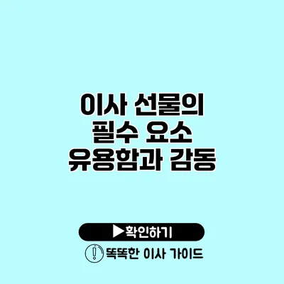 이사 선물의 필수 요소 유용함과 감동