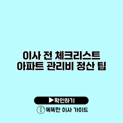 이사 전 체크리스트 아파트 관리비 정산 팁