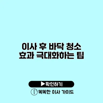 이사 후 바닥 청소 효과 극대화하는 팁