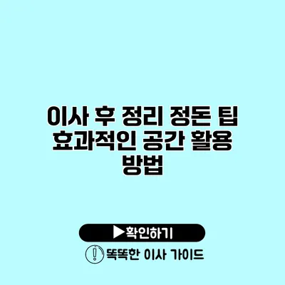 이사 후 정리 정돈 팁 효과적인 공간 활용 방법