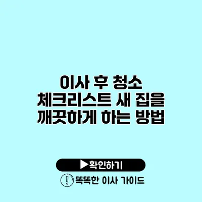 이사 후 청소 체크리스트 새 집을 깨끗하게 하는 방법