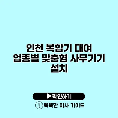 인천 복합기 대여 업종별 맞춤형 사무기기 설치