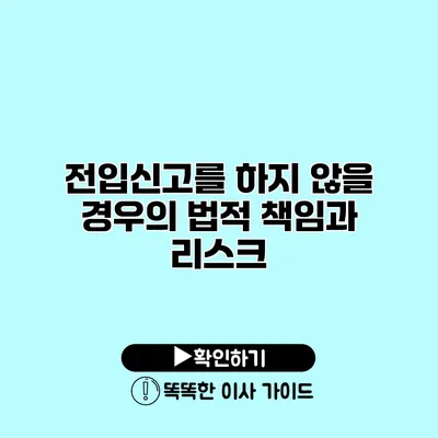 전입신고를 하지 않을 경우의 법적 책임과 리스크