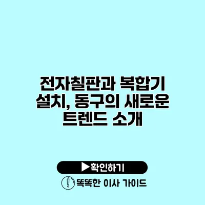 전자칠판과 복합기 설치, 동구의 새로운 트렌드 소개