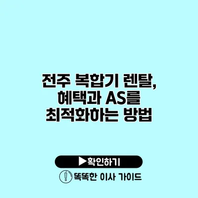 전주 복합기 렌탈, 혜택과 A/S를 최적화하는 방법