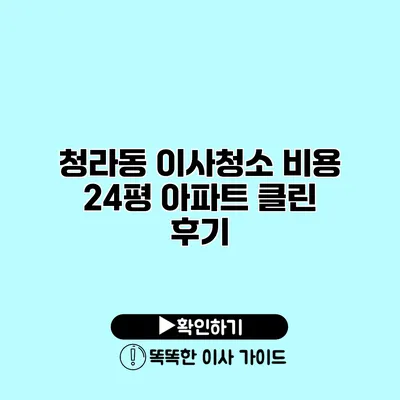 청라동 이사청소 비용 24평 아파트 클린 후기