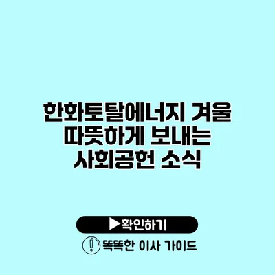 한화토탈에너지 겨울 따뜻하게 보내는 사회공헌 소식