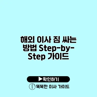 해외 이사 짐 싸는 방법 Step-by-Step 가이드