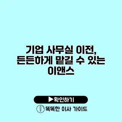 기업 사무실 이전, 든든하게 맡길 수 있는 이앤스