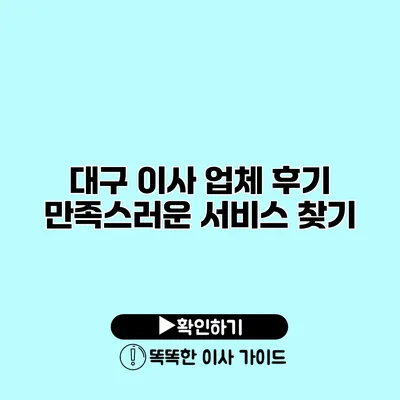 대구 이사 업체 후기 만족스러운 서비스 찾기