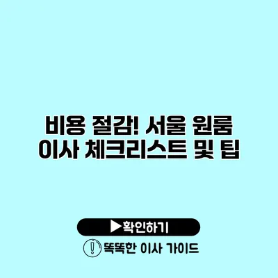 비용 절감! 서울 원룸 이사 체크리스트 및 팁