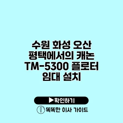 수원 화성 오산 평택에서의 캐논 TM-5300 플로터 임대 설치