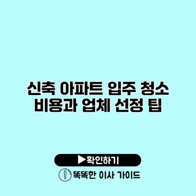 신축 아파트 입주 청소 비용과 업체 선정 팁