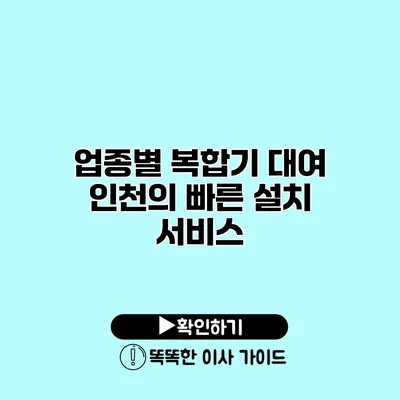 업종별 복합기 대여 인천의 빠른 설치 서비스