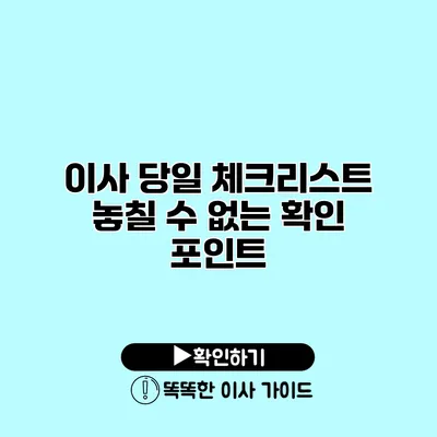 이사 당일 체크리스트 놓칠 수 없는 확인 포인트