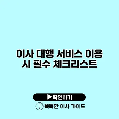 이사 대행 서비스 이용 시 필수 체크리스트