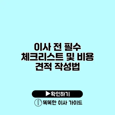 이사 전 필수 체크리스트 및 비용 견적 작성법