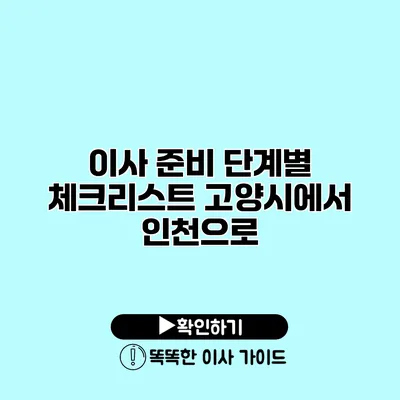 이사 준비 단계별 체크리스트 고양시에서 인천으로