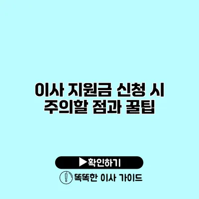 이사 지원금 신청 시 주의할 점과 꿀팁