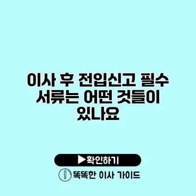 이사 후 전입신고 필수 서류는 어떤 것들이 있나요?