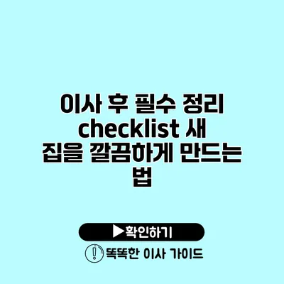 이사 후 필수 정리 checklist 새 집을 깔끔하게 만드는 법