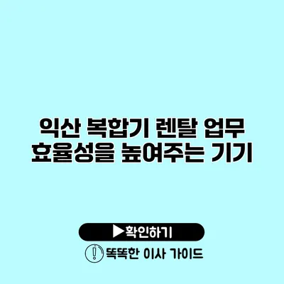 익산 복합기 렌탈 업무 효율성을 높여주는 기기