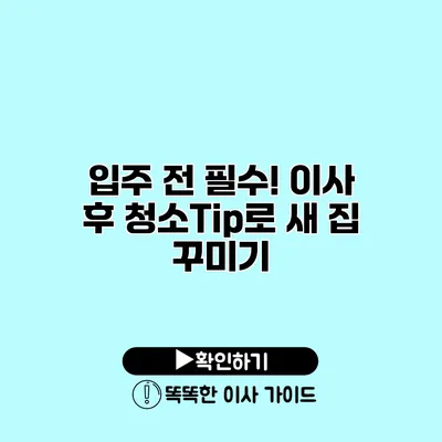 입주 전 필수! 이사 후 청소Tip로 새 집 꾸미기