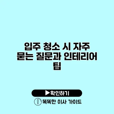 입주 청소 시 자주 묻는 질문과 인테리어 팁