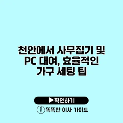 천안에서 사무집기 및 PC 대여, 효율적인 가구 세팅 팁