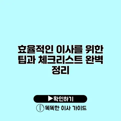 효율적인 이사를 위한 팁과 체크리스트 완벽 정리