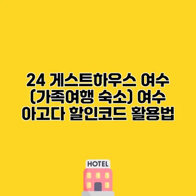 24 게스트하우스 여수 (가족여행 숙소) 여수 아고다 할인코드 활용법