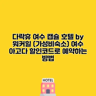 다락휴 여수 캡슐 호텔 by 워커힐 (가성비숙소) 여수 아고다 할인코드로 예약하는 방법