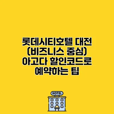 롯데시티호텔 대전 (비즈니스 중심) 아고다 할인코드로 예약하는 팁