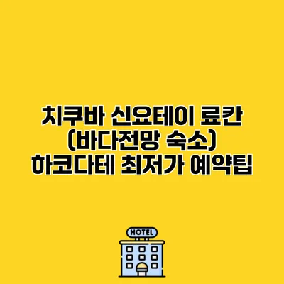 치쿠바 신요테이 료칸 (바다전망 숙소) 하코다테 최저가 예약팁