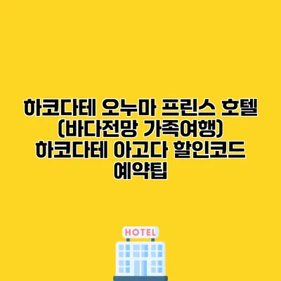 하코다테 오누마 프린스 호텔 (바다전망 가족여행) 하코다테 아고다 할인코드 예약팁